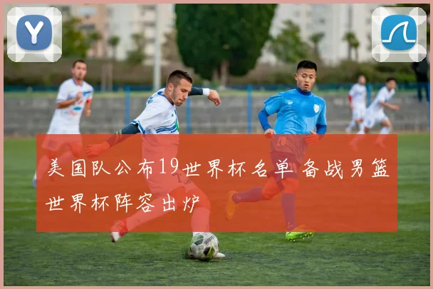 美国队公布19世界杯名单 备战男篮世界杯阵容出炉