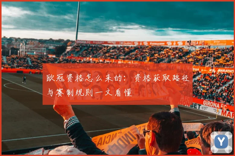欧冠资格怎么来的：资格获取路径与赛制规则一文看懂