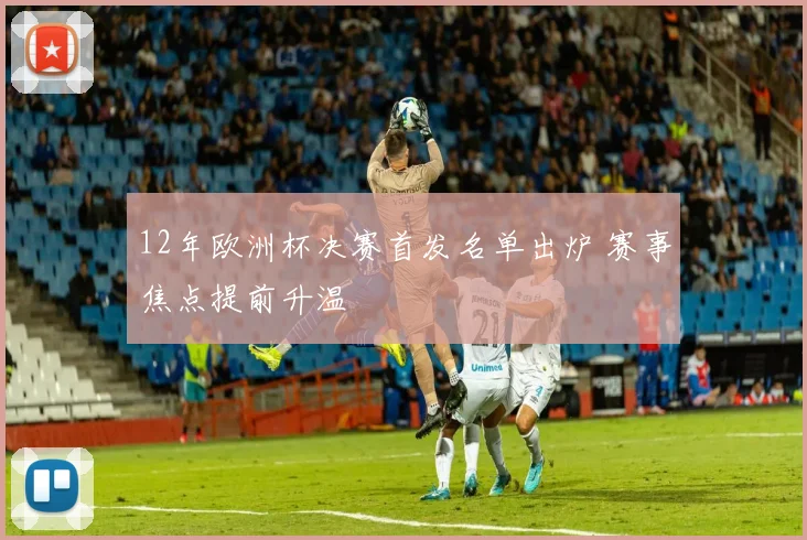 12年欧洲杯决赛首发名单出炉 赛事焦点提前升温