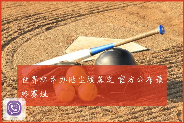 世界杯举办地尘埃落定 官方公布最终赛址