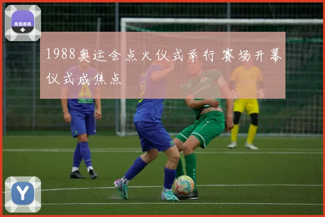 1988奥运会点火仪式举行 赛场开幕仪式成焦点
