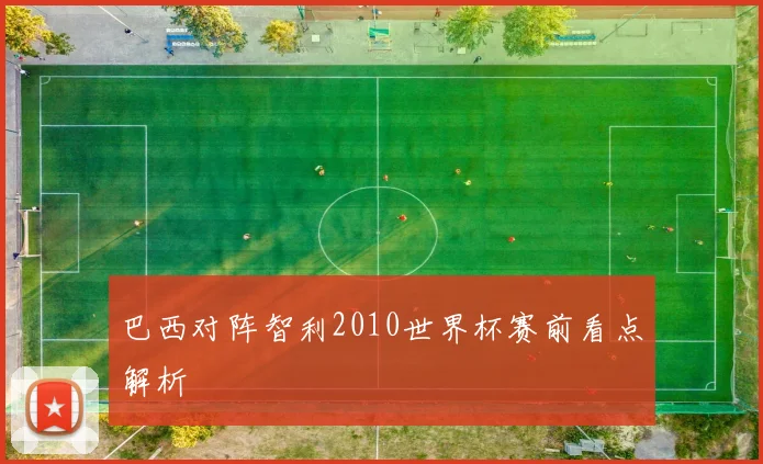 巴西对阵智利2010世界杯赛前看点解析