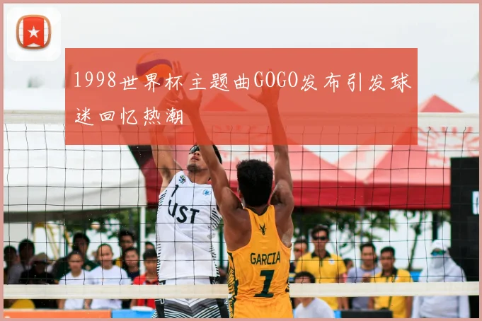 1998世界杯主题曲GOGO发布引发球迷回忆热潮