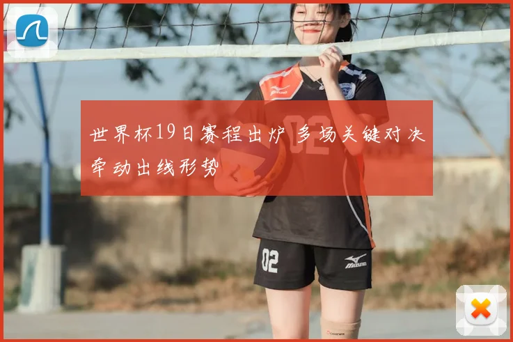 世界杯19日赛程出炉 多场关键对决牵动出线形势