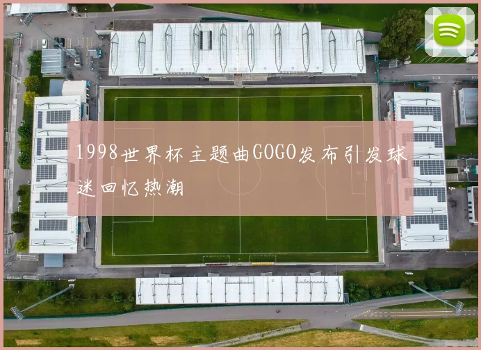 1998世界杯主题曲GOGO发布引发球迷回忆热潮