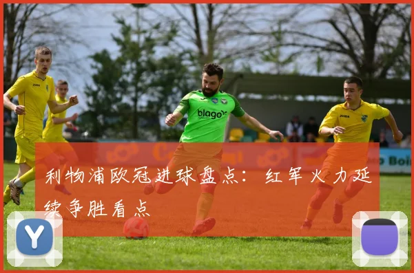 利物浦欧冠进球盘点：红军火力延续争胜看点